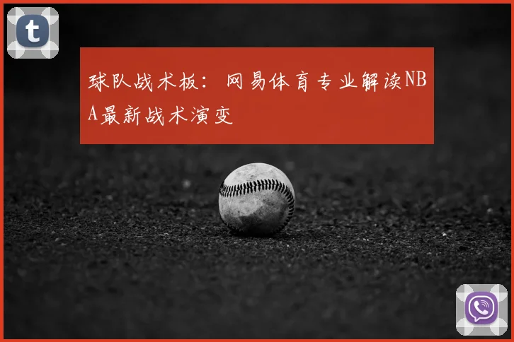 球队战术板：网易体育专业解读NBA最新战术演变