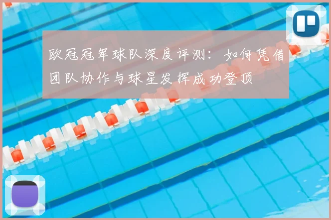 欧冠冠军球队深度评测：如何凭借团队协作与球星发挥成功登顶