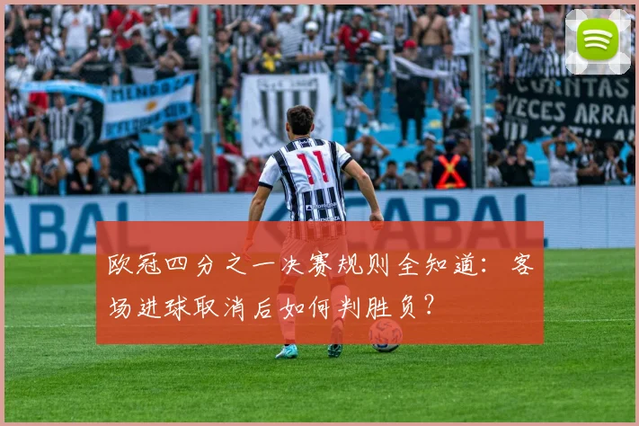 欧冠四分之一决赛规则全知道：客场进球取消后如何判胜负？
