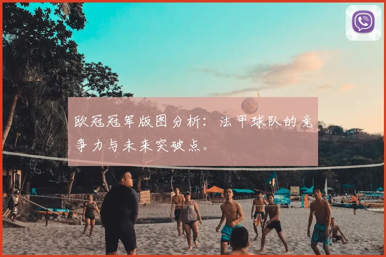 欧冠冠军版图分析：法甲球队的竞争力与未来突破点。